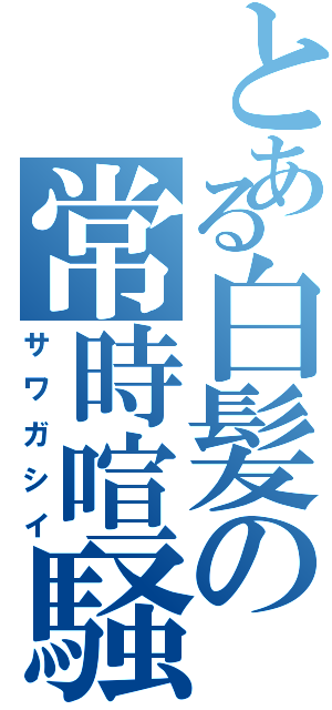 とある白髪の常時喧騒（サワガシイ）