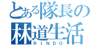 とある隊長の林道生活（ＲＩＮＤＯ）