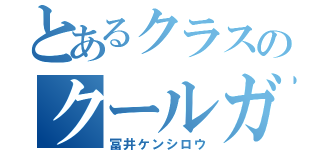 とあるクラスのクールガイ（冨井ケンシロウ）