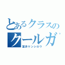 とあるクラスのクールガイ（冨井ケンシロウ）