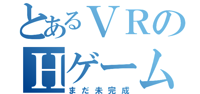 とあるＶＲのＨゲーム（まだ未完成）