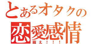 とあるオタクの恋愛感情（萌え！！！）