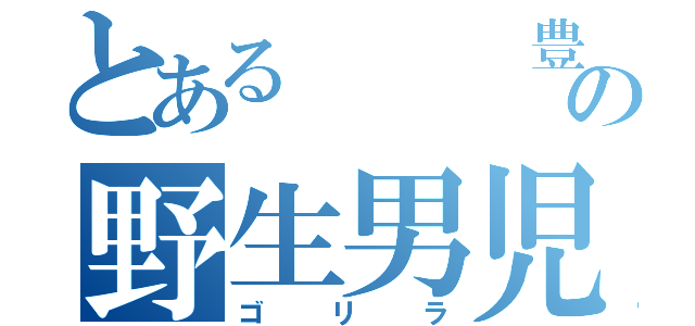 とある   豊の野生男児（ゴリラ）