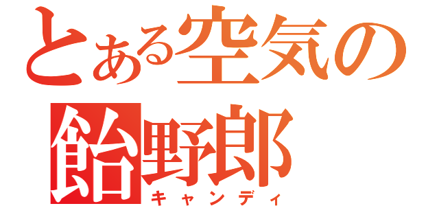 とある空気の飴野郎（キャンディ）