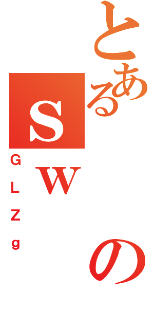 とあるのｓｗ（ＧＬＺｇ）