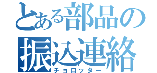 とある部品の振込連絡（チョロッター）