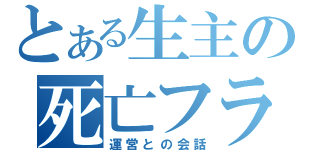 とある生主の死亡フラグ（運営との会話）