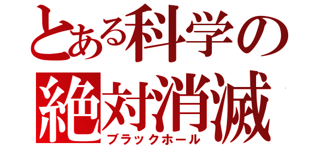 とある科学の絶対消滅（ブラックホール）