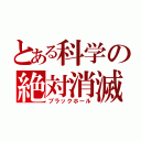 とある科学の絶対消滅（ブラックホール）