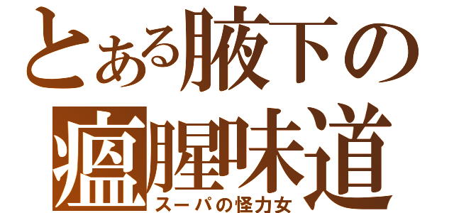 とある腋下の瘟腥味道（スーパの怪力女）