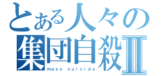 とある人々の集団自殺Ⅱ（ｍａｓｓ ｓｕｉｃｉｄｅ）