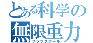 とある科学の無限重力（ブラックホール）