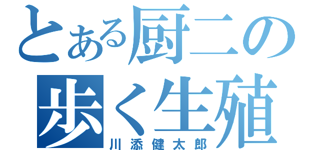 とある厨二の歩く生殖器（川添健太郎）