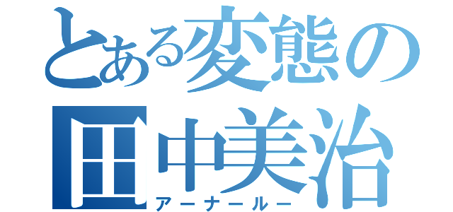 とある変態の田中美治（アーナールー）