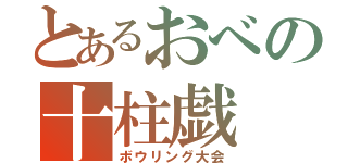 とあるおべの十柱戯（ボウリング大会）