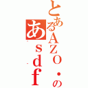 とあるＡＺＯ．のあｓｄｆ（＾＾）