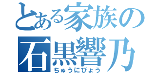 とある家族の石黒響乃介（ちゅうにびょう）