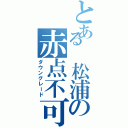 とある 松浦の赤点不可避（ダウングレード）