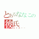 とあるななこの彼氏（たくみーー）