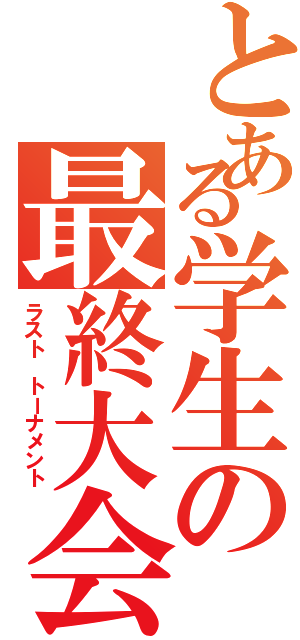 とある学生の最終大会（ラスト　トーナメント）