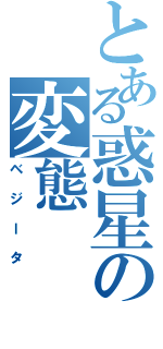 とある惑星の変態（ベジータ）