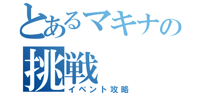 とあるマキナの挑戦（イベント攻略）