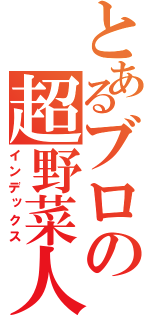 とあるブロの超野菜人（インデックス）