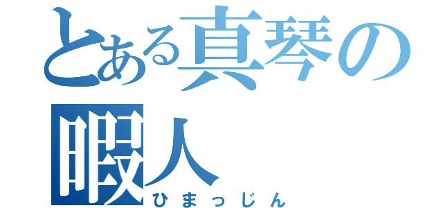 とある真琴の暇人（ひまっじん）