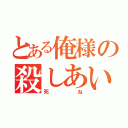 とある俺様の殺しあい（死ね）