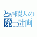 とある暇人の第一計画（ファーストコンテンツ）