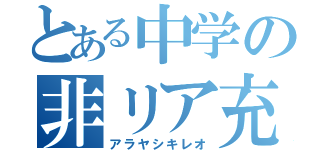 とある中学の非リア充（アラヤシキレオ）