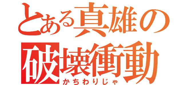 とある真雄の破壊衝動（かちわりじゃ）