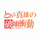 とある真雄の破壊衝動（かちわりじゃ）