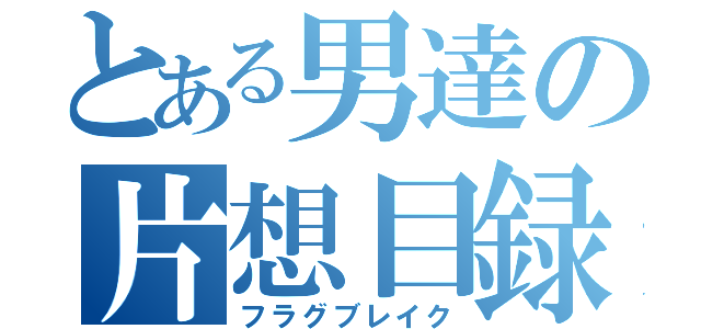 とある男達の片想目録（フラグブレイク）