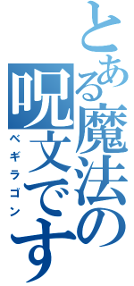 とある魔法の呪文です（ベギラゴン）