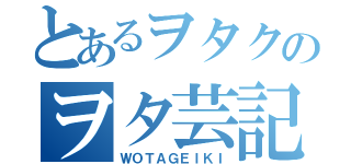 とあるヲタクのヲタ芸記（ＷＯＴＡＧＥＩＫＩ）