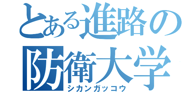 とある進路の防衛大学校（シカンガッコウ）