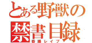 とある野獣の禁書目録（昏睡レイプ）