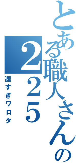 とある職人さんの２２５（遅すぎワロタ）