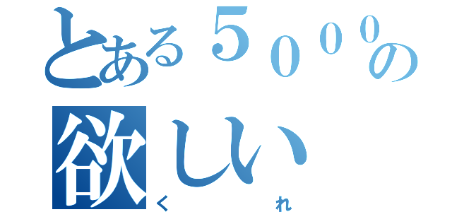 とある５０００兆円の欲しい（くれ）