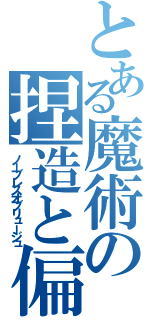 とある魔術の捏造と偏向（ノーブレスオブリュージュ）