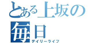 とある上坂の毎日（デイリーライフ）