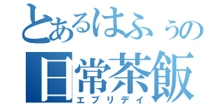 とあるはふぅの日常茶飯事（エブリデイ）