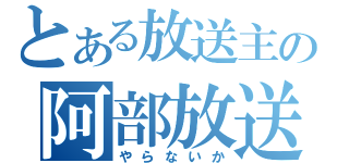 とある放送主の阿部放送（やらないか）