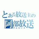 とある放送主の阿部放送（やらないか）