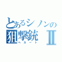 とあるシノンの狙撃銃Ⅱ（ヘカート）