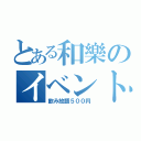 とある和樂のイベント（飲み放題５００円）