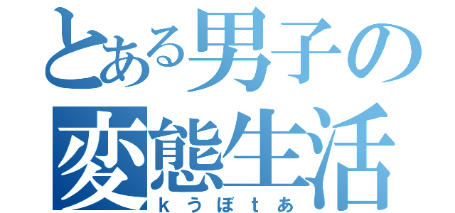 とある男子の変態生活（ｋうぼｔあ）