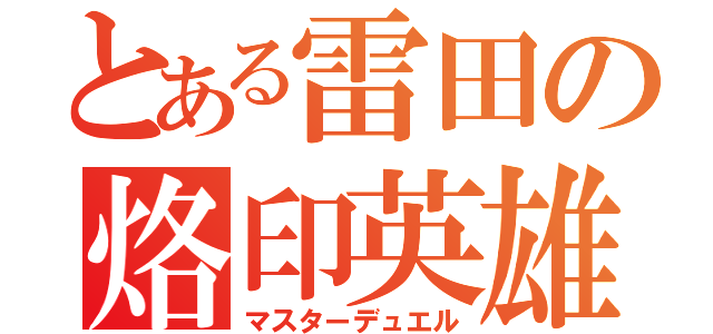 とある雷田の烙印英雄（マスターデュエル）