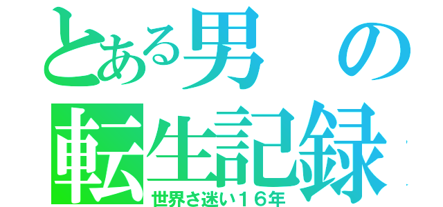 とある男の転生記録（世界さ迷い１６年）